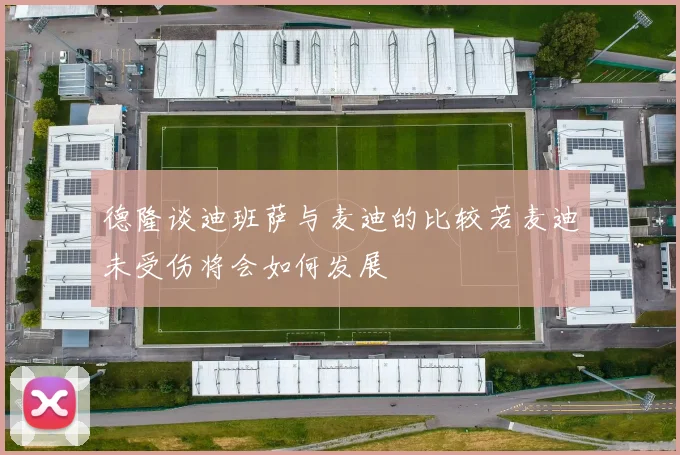 德隆谈迪班萨与麦迪的比较若麦迪未受伤将会如何发展