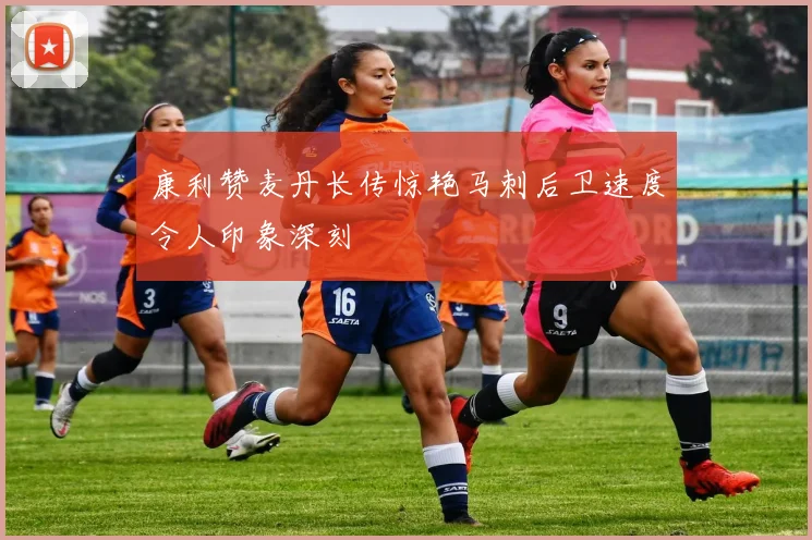 康利赞麦丹长传惊艳马刺后卫速度令人印象深刻