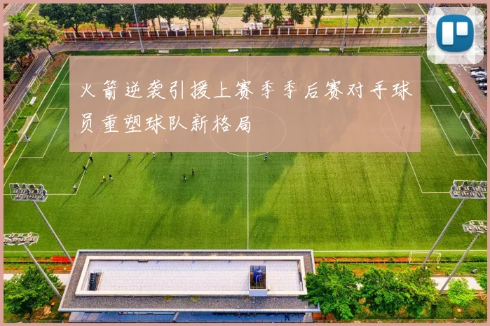 火箭逆袭引援上赛季季后赛对手球员重塑球队新格局