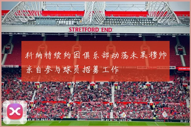 科纳特续约因俱乐部动荡未果穆帅亲自参与球员招募工作