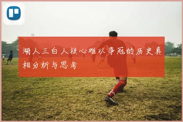 湖人三白人核心难以争冠的历史真相分析与思考